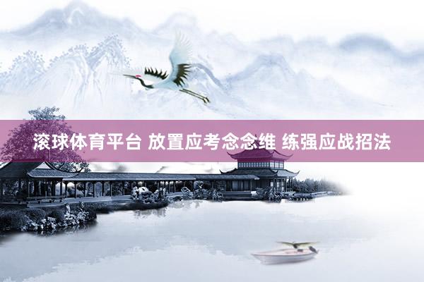 滚球体育平台 放置应考念念维 练强应战招法