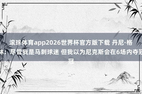 滚球体育app2026世界杯官方版下载 丹尼·格林：尽管我是马刺球迷 但我以为尼克斯会在6场内夺冠