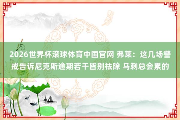 2026世界杯滚球体育中国官网 弗莱：这几场警戒告诉尼克斯逾期若干皆别祛除 马刺总会累的