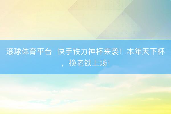 滚球体育平台  快手铁力神杯来袭！本年天下杯，换老铁上场！