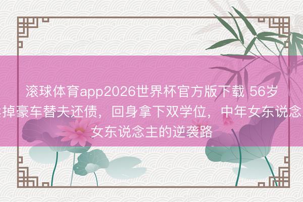 滚球体育app2026世界杯官方版下载 56岁陈慧珊：卖掉豪车替夫还债，回身拿下双学位，中年女东说念主的逆袭路