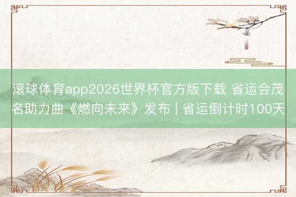 滚球体育app2026世界杯官方版下载 省运会茂名助力曲《燃向未来》发布 | 省运倒计时100天