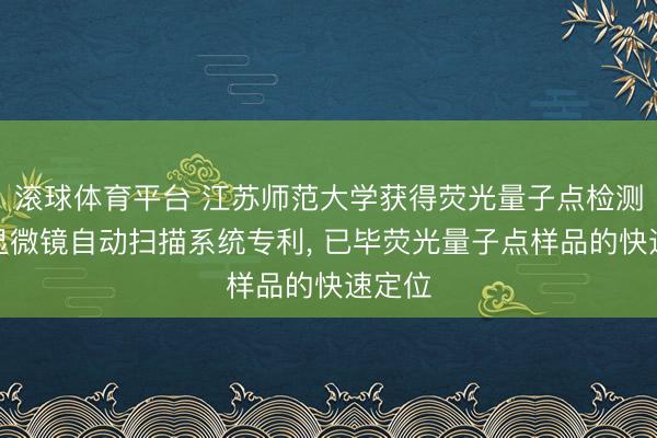 滚球体育平台 江苏师范大学获得荧光量子点检测光学显微镜自动扫描系统专利， 已毕荧光量子点样品的快速定位
