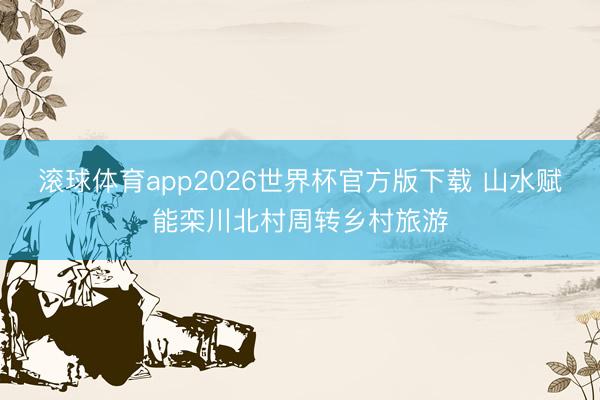 滚球体育app2026世界杯官方版下载 山水赋能栾川北村周转乡村旅游
